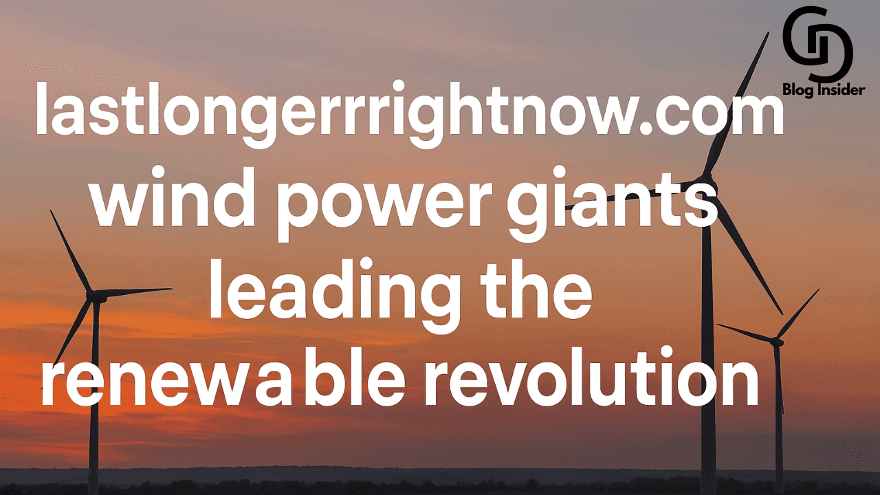 lastlongerrightnow.com wind power giants leading the renewable revolution